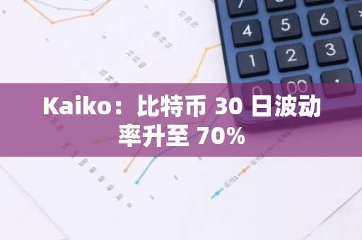 Kaiko：比特币 30 日波动率升至 70%