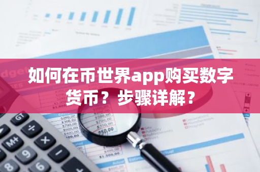 如何在币世界app购买数字货币？步骤详解？