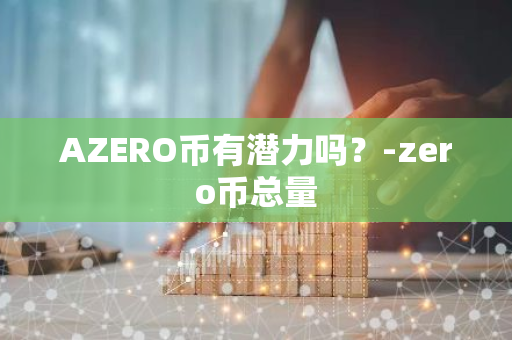 AZERO币有潜力吗？-zero币总量