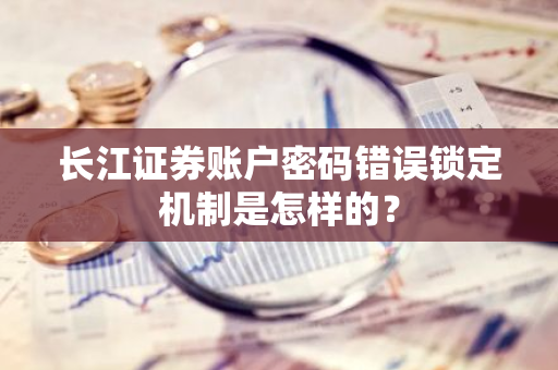 长江证券账户密码错误锁定机制是怎样的？