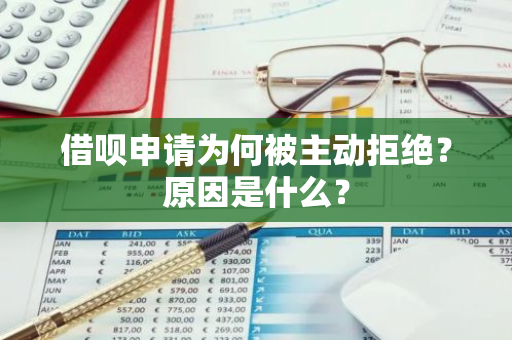 借呗申请为何被主动拒绝？原因是什么？