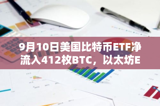 9月10日美国比特币ETF净流入412枚BTC，以太坊ETF净流出732枚ETH