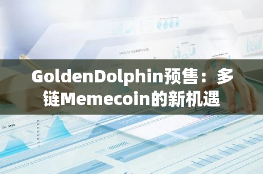 GoldenDolphin预售：多链Memecoin的新机遇