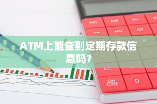 ATM上能查到定期存款信息吗？