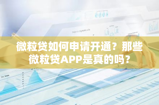 微粒贷如何申请开通？那些微粒贷APP是真的吗？