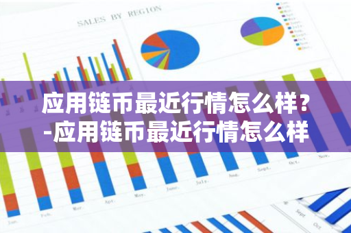 应用链币最近行情怎么样？-应用链币最近行情怎么样了