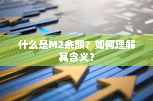 什么是M2余额？如何理解其含义？