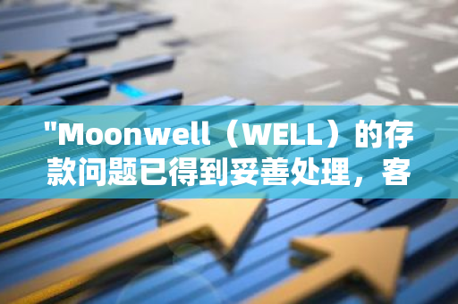 "Moonwell（WELL）的存款问题已得到妥善处理，客户资金安全无忧"