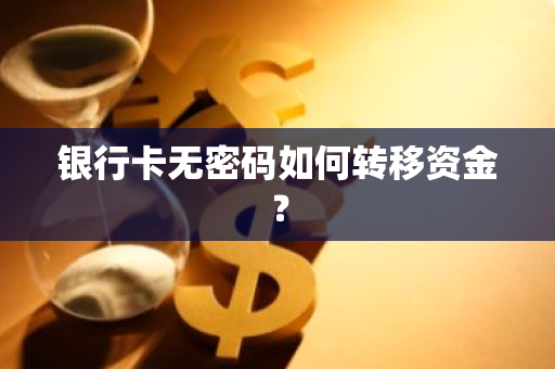 银行卡无密码如何转移资金？