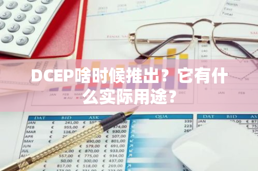 DCEP啥时候推出？它有什么实际用途？