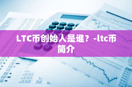 LTC币创始人是谁？-ltc币简介