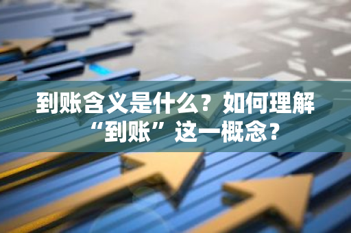 到账含义是什么？如何理解“到账”这一概念？