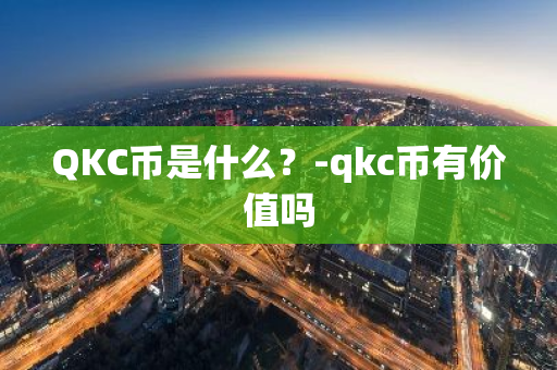 QKC币是什么？-qkc币有价值吗