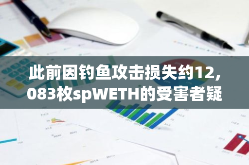 此前因钓鱼攻击损失约12,083枚spWETH的受害者疑似DiscusFish