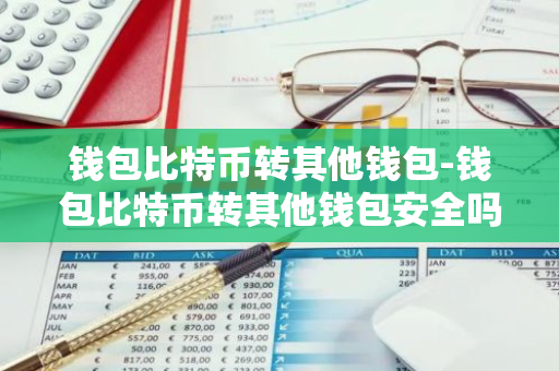 钱包比特币转其他钱包-钱包比特币转其他钱包安全吗