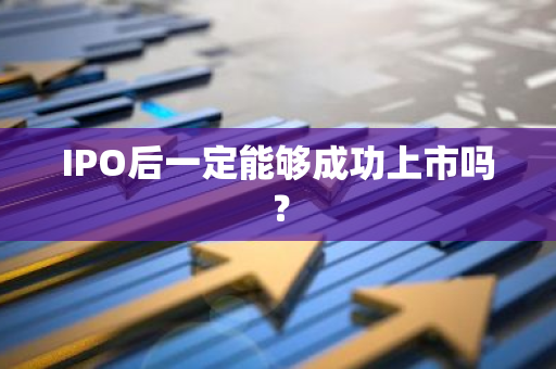 IPO后一定能够成功上市吗？