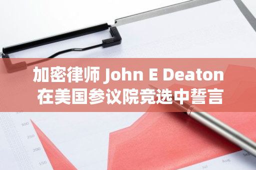 加密律师 John E Deaton 在美国参议院竞选中誓言反对联邦 CBDC