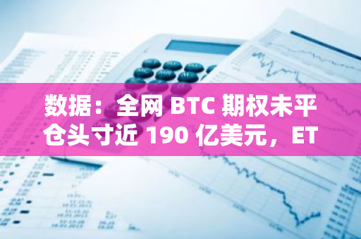 数据：全网 BTC 期权未平仓头寸近 190 亿美元，ETH 期权未平仓头寸超 47 亿美元