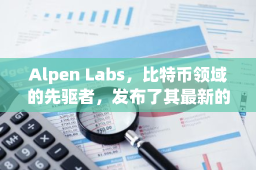 Alpen Labs，比特币领域的先驱者，发布了其最新的创新技术——ZK Rollup“Strata”