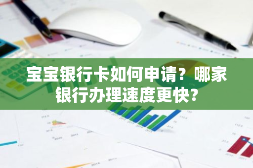 宝宝银行卡如何申请？哪家银行办理速度更快？