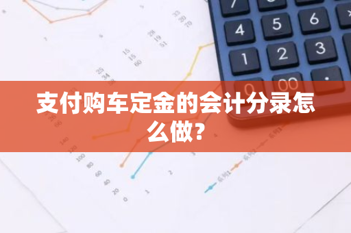 支付购车定金的会计分录怎么做？