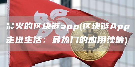 最火的区块链app - 区块链App走进生活：最热门的应用续篇