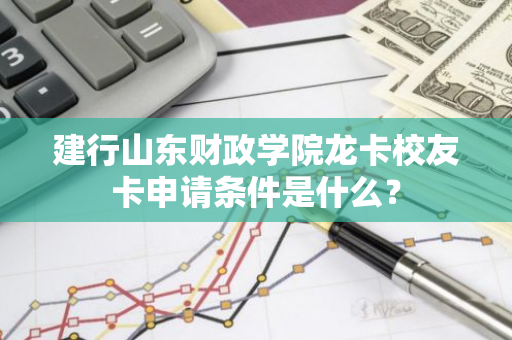 建行山东财政学院龙卡校友卡申请条件是什么？