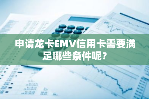 申请龙卡EMV信用卡需要满足哪些条件呢？