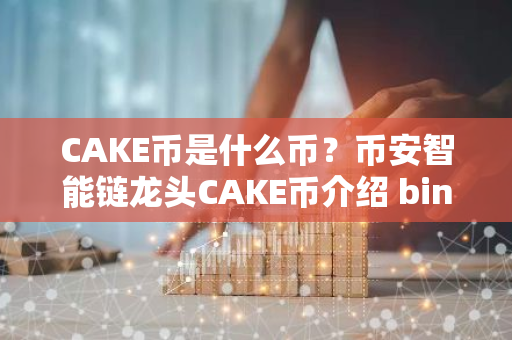 CAKE币是什么币？币安智能链龙头CAKE币介绍 binance注册