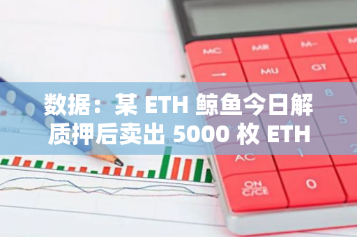 数据：某 ETH 鲸鱼今日解质押后卖出 5000 枚 ETH