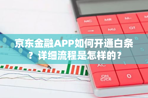 京东金融APP如何开通白条？详细流程是怎样的？