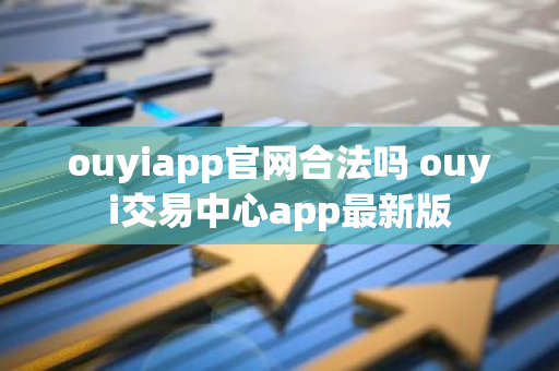 ouyiapp官网合法吗 ouyi交易中心app最新版