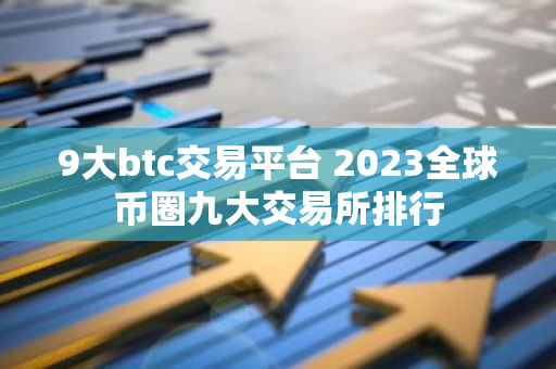 9大btc交易平台 2023全球币圈九大交易所排行