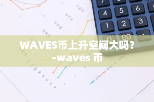 WAVES币上升空间大吗？-waves 币