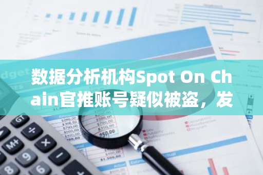 数据分析机构Spot On Chain官推账号疑似被盗，发布EIGEN空投钓鱼链接