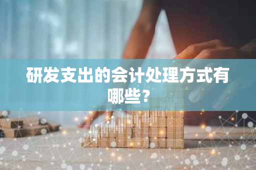 研发支出的会计处理方式有哪些？