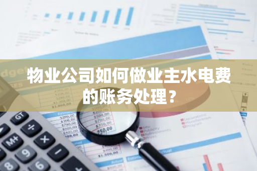 物业公司如何做业主水电费的账务处理？