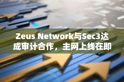 Zeus Network与Sec3达成审计合作，主网上线在即