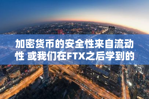 加密货币的安全性来自流动性 或我们在FTX之后学到的教训