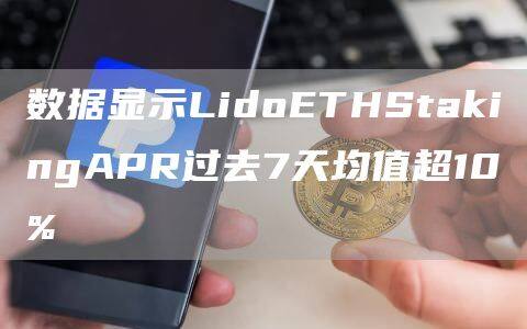 数据显示LidoETHStakingAPR过去7天均值超10%