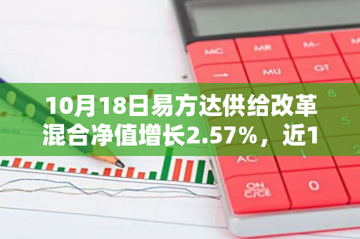 10月18日易方达供给改革混合净值增长2.57%，近1个月累计上涨19.34%