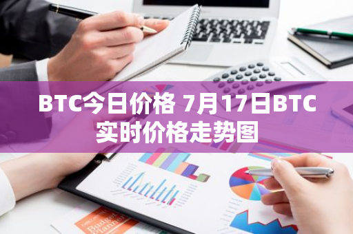 BTC今日价格 7月17日BTC实时价格走势图