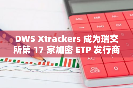 DWS Xtrackers 成为瑞交所第 17 家加密 ETP 发行商，今年加密 ETP 交易额达 18 亿瑞士法郎