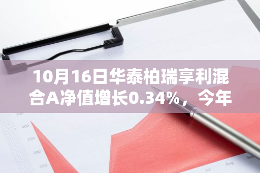 10月16日华泰柏瑞享利混合A净值增长0.34%，今年来累计上涨7.13%