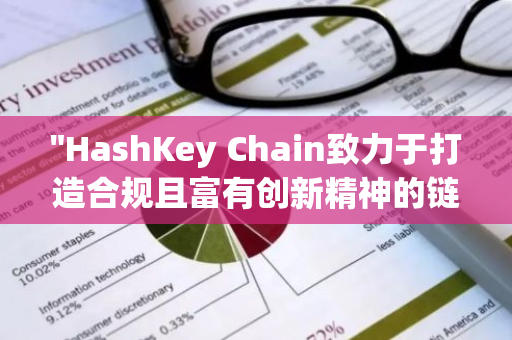 "HashKey Chain致力于打造合规且富有创新精神的链上生态环境，为行业发展注入新活力"