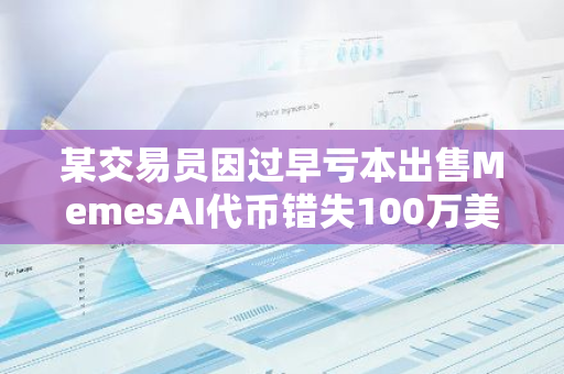 某交易员因过早亏本出售MemesAI代币错失100万美元的潜在利润