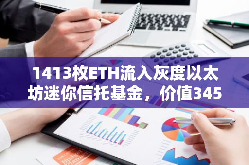 1413枚ETH流入灰度以太坊迷你信托基金，价值345万美元