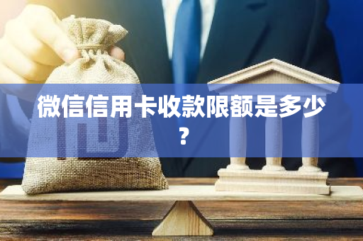 微信信用卡收款限额是多少？