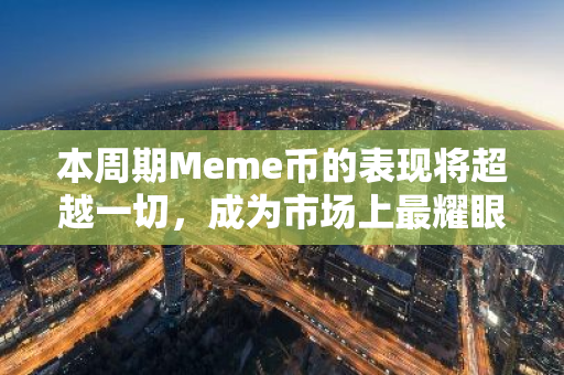 本周期Meme币的表现将超越一切，成为市场上最耀眼的明星，引领加密货币市场的未来趋势。