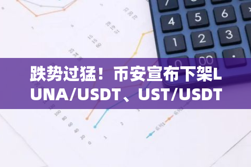 跌势过猛！币安宣布下架LUNA/USDT、UST/USDT等现货交易对 Bianace币安下载